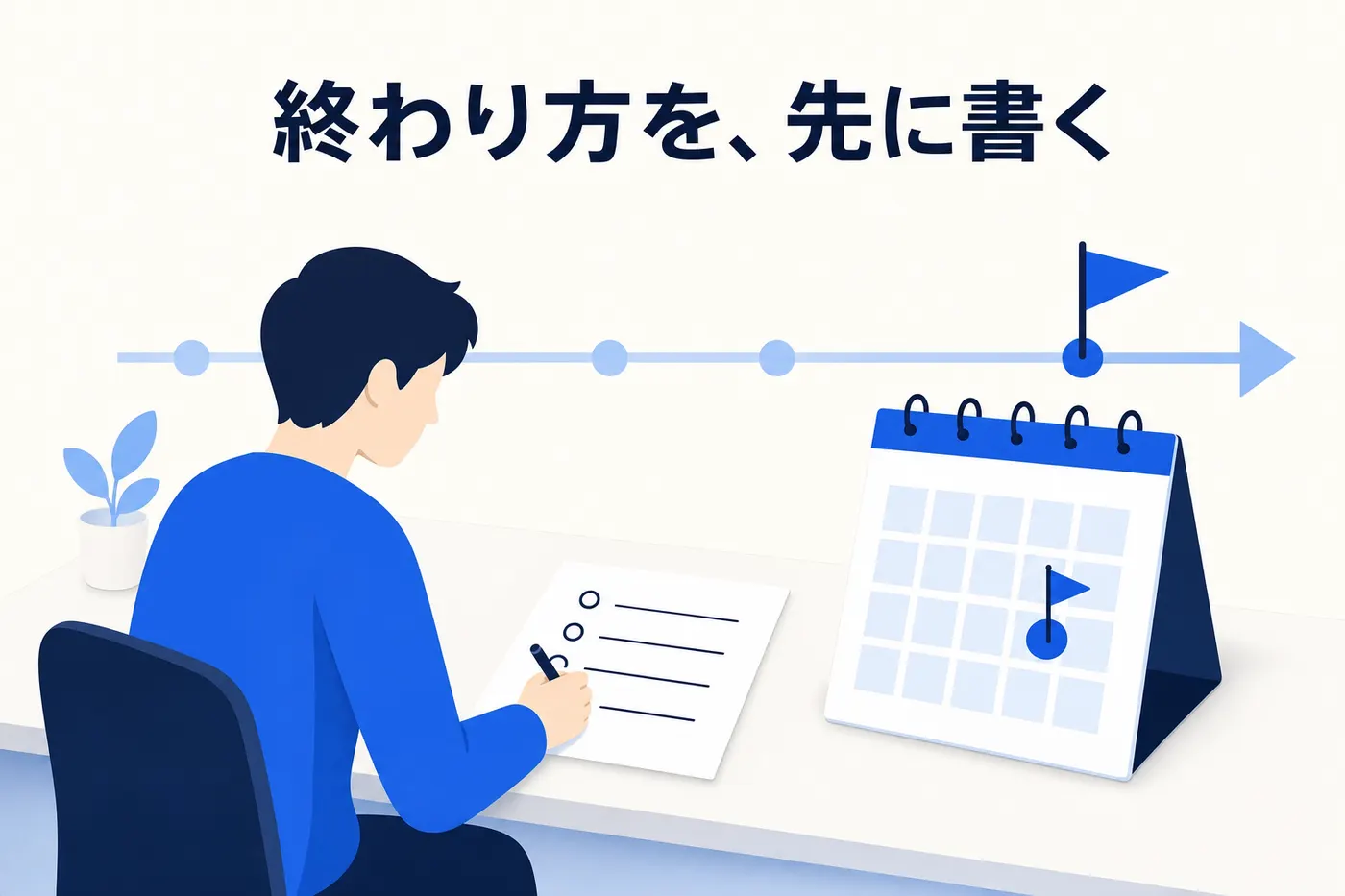机で1枚の紙に4つの項目を書く人と、判定日に旗が立ったカレンダー、そこへ向かう時間軸のイメージ(画像内テキスト: 終わり方を、先に書く)