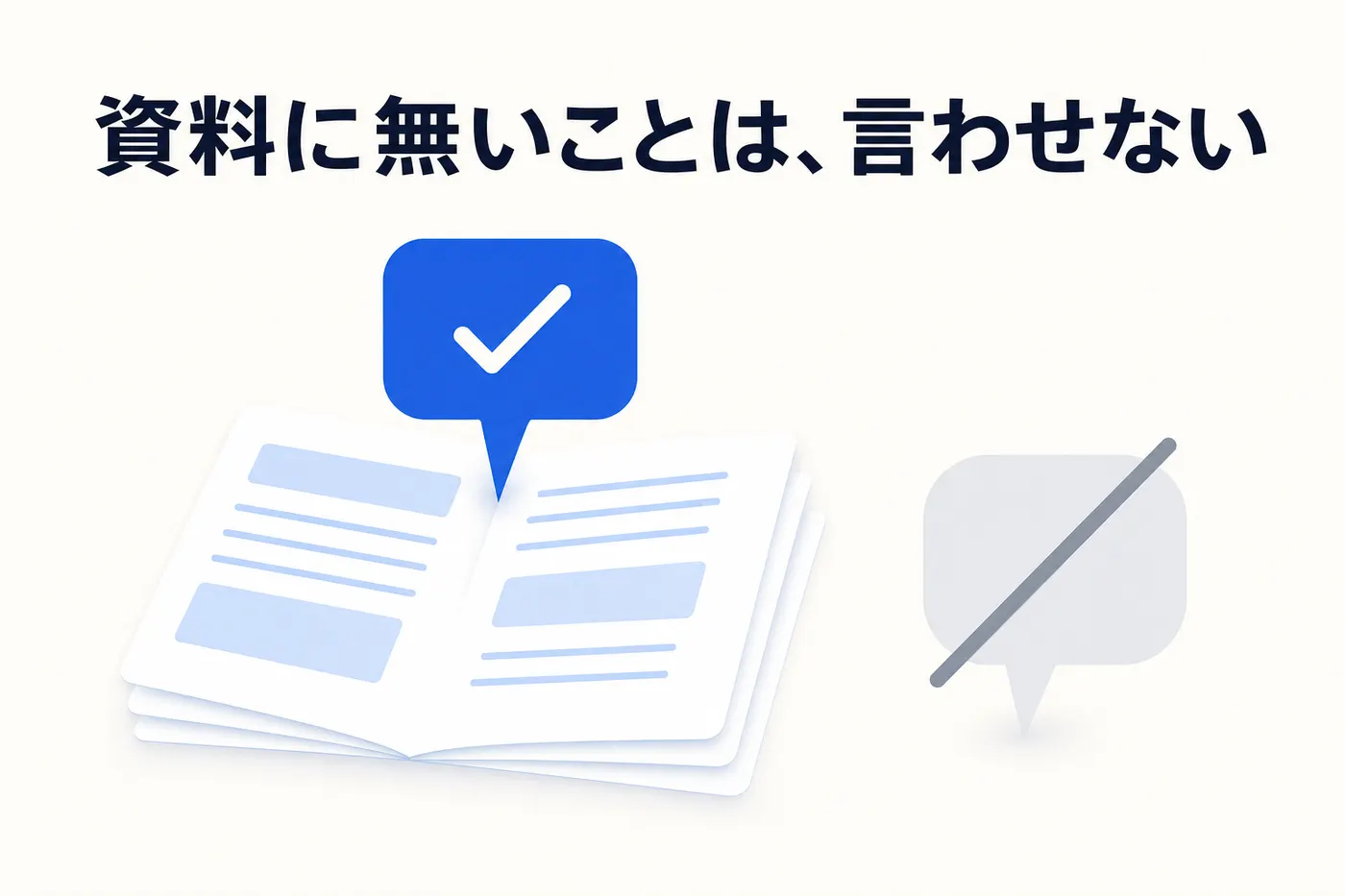 開いた資料の束から答えの吹き出しが生まれ、資料の外側にある灰色の吹き出しには斜線が引かれているイメージ(画像内テキスト: 資料に無いことは、言わせない)